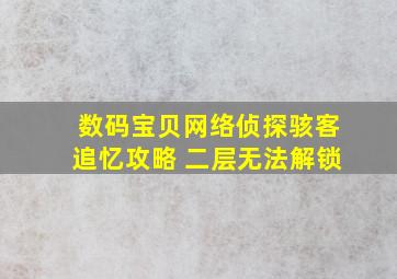 数码宝贝网络侦探骇客追忆攻略 二层无法解锁